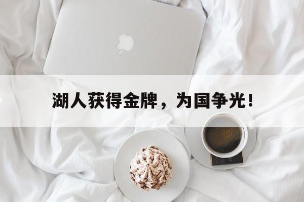 IM电竞下载网址-湖人获得金牌，为国争光！