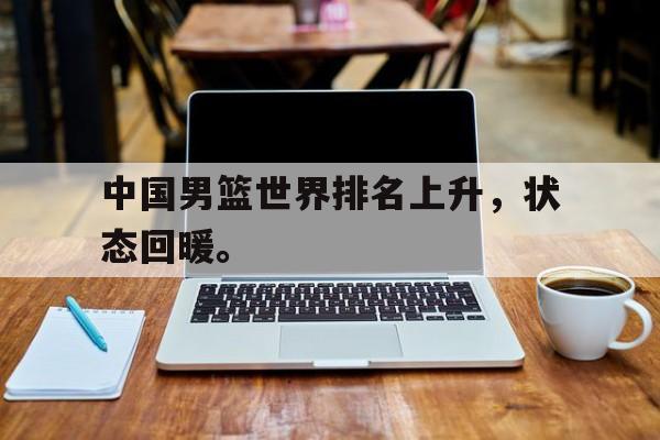IM体育-中国男篮世界排名上升，状态回暖。