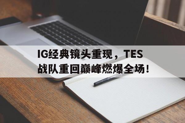 IM电竞下载网址-IG经典镜头重现，TES战队重回巅峰燃爆全场！
