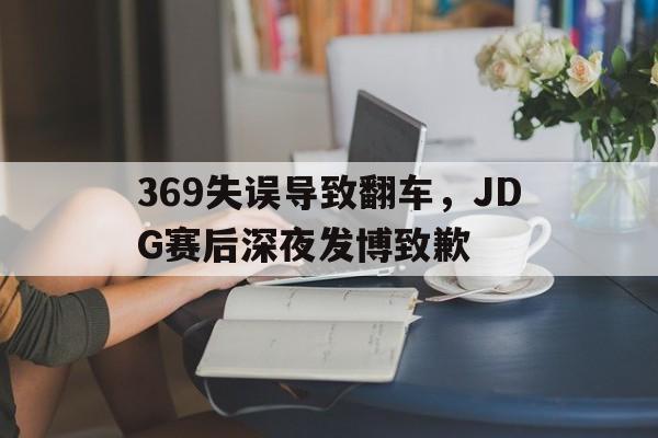 IM体育-369失误导致翻车，JDG赛后深夜发博致歉