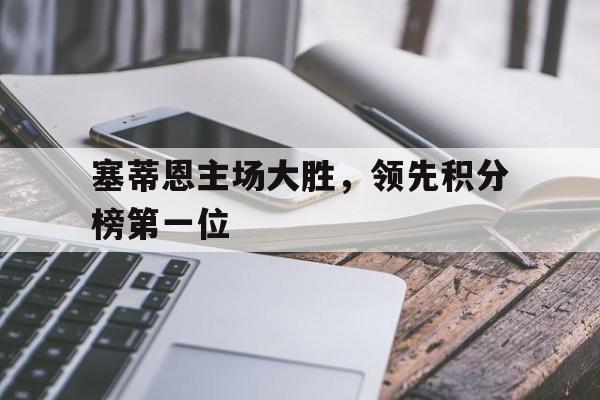 IM体育-塞蒂恩主场大胜，领先积分榜第一位