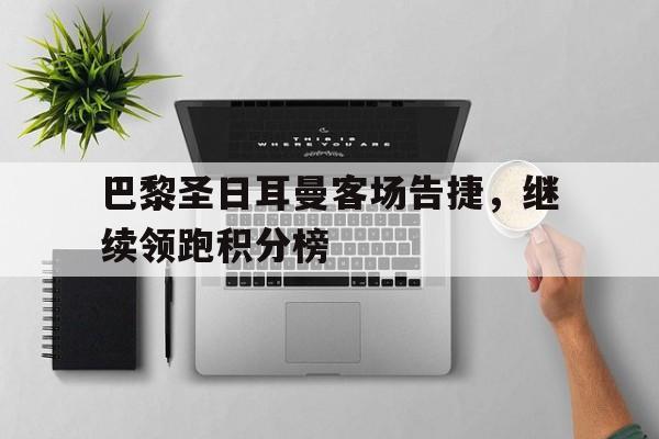 IM电竞app-巴黎圣日耳曼客场告捷，继续领跑积分榜