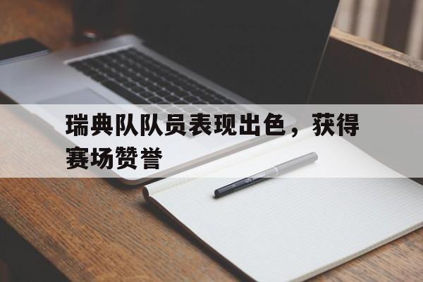 IM电竞下载网址-瑞典队队员表现出色，获得赛场赞誉