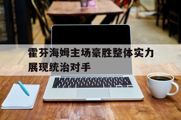 IM电竞下载网址-霍芬海姆主场豪胜整体实力展现统治对手