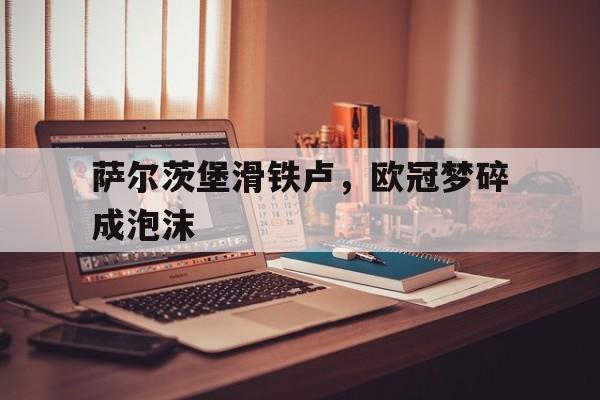 IM电竞app-萨尔茨堡滑铁卢，欧冠梦碎成泡沫