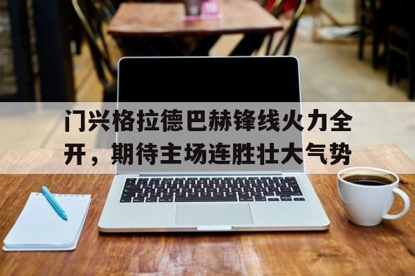 IM电竞下载网址-门兴格拉德巴赫锋线火力全开，期待主场连胜壮大气势