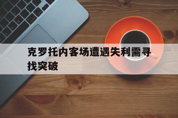 IM电竞app-克罗托内客场遭遇失利需寻找突破